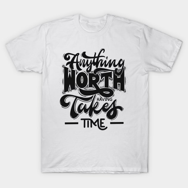 ANYTHING WORTH HAVING TAKES TIME T-Shirt by irvtolles